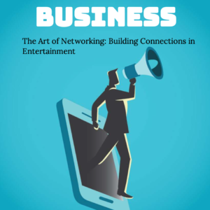 The Art Of Networking & Building Connections In Entertainment