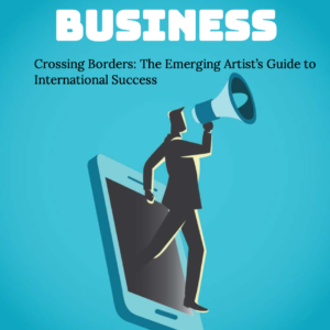 Crossing Borders: The Emerging Artist’s Guide to International Success