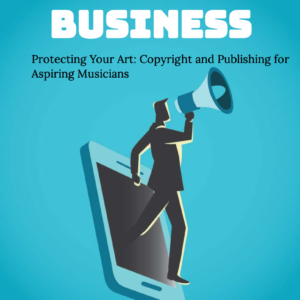 Protecting Your Art: Copyright and Publishing for Aspiring Musicians